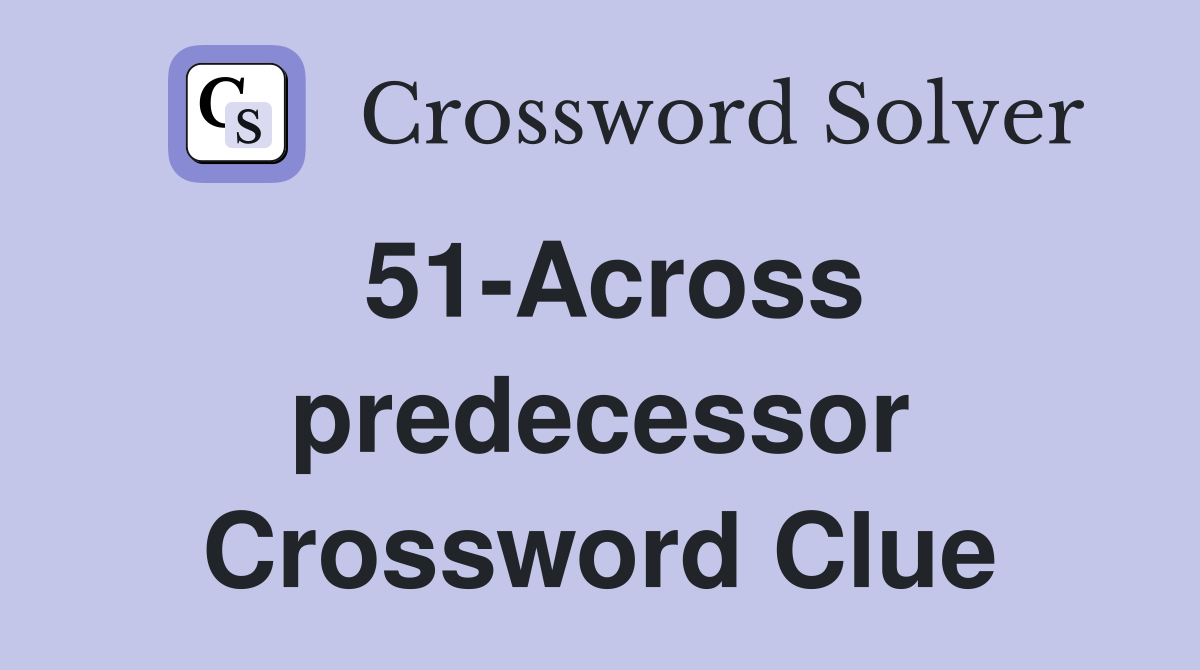 51-Across predecessor Crossword Clue