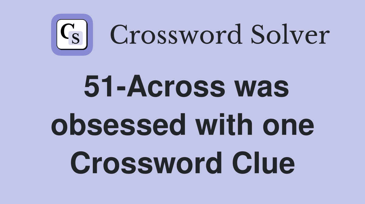 51-Across was obsessed with one Crossword Clue