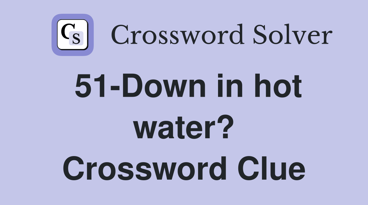 51-Down in hot water? Crossword Clue