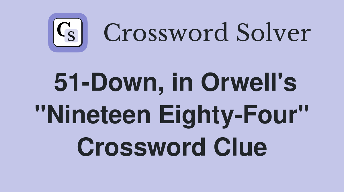 51-Down, in Orwell's "Nineteen Eighty-Four" Crossword Clue