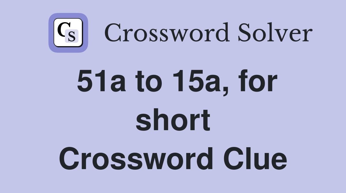 51a to 15a, for short Crossword Clue