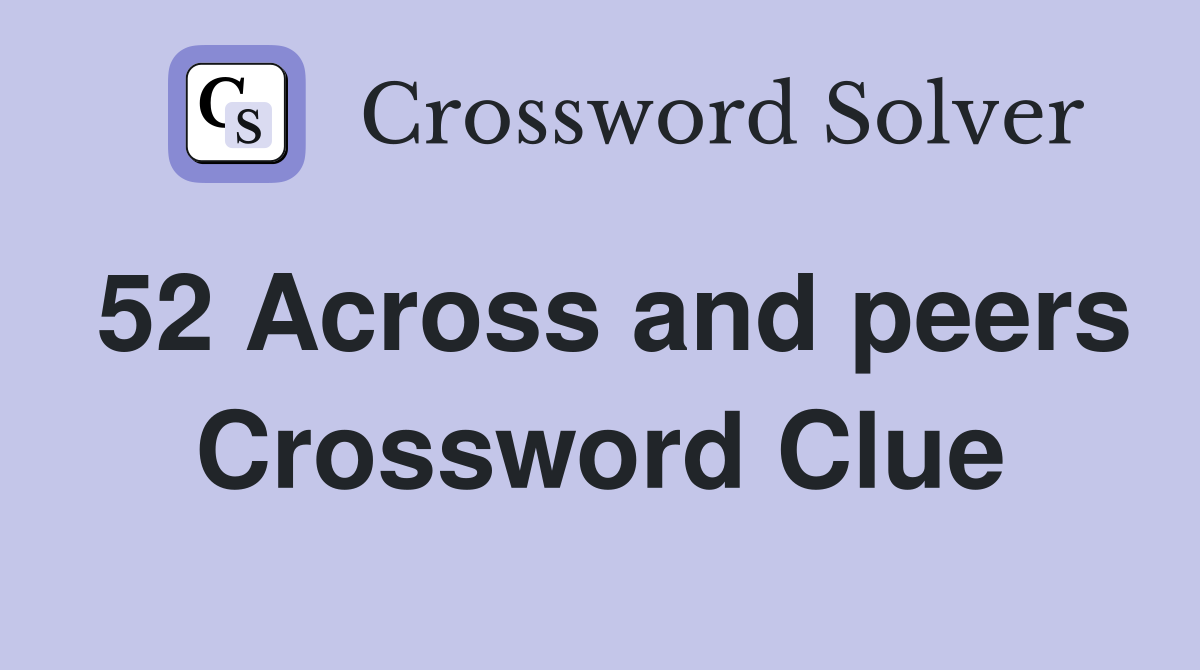 52 Across and peers Crossword Clue
