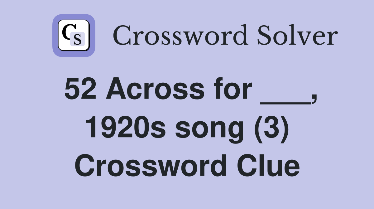 52 Across for ___, 1920s song (3) Crossword Clue