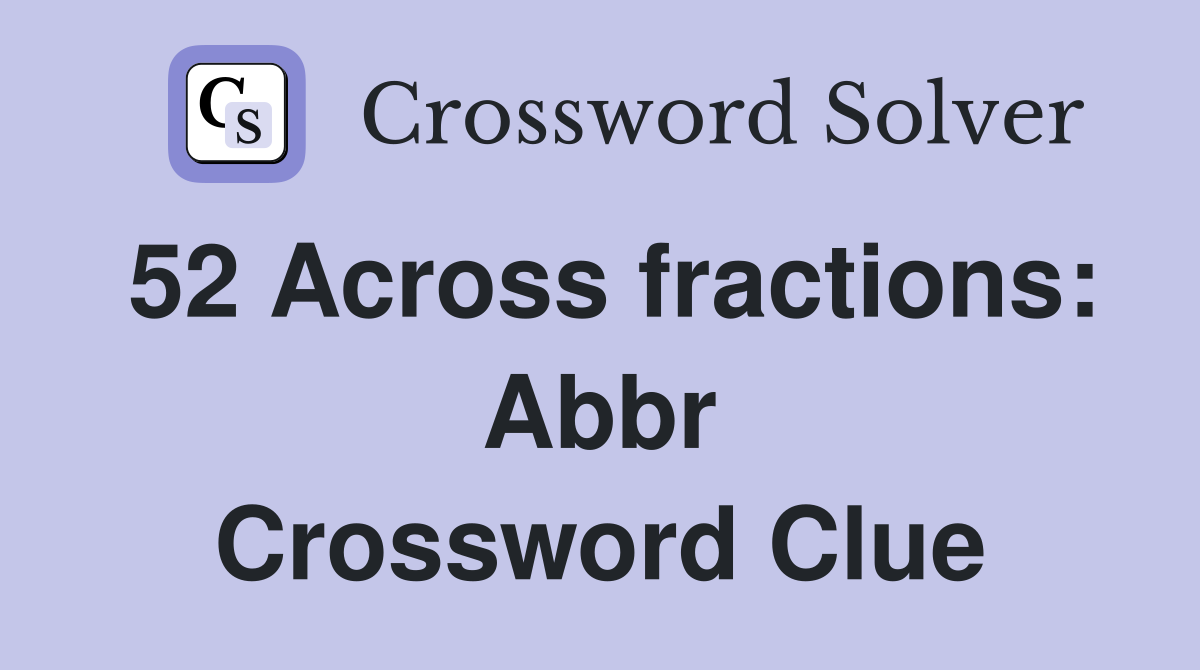 52 Across fractions: Abbr Crossword Clue