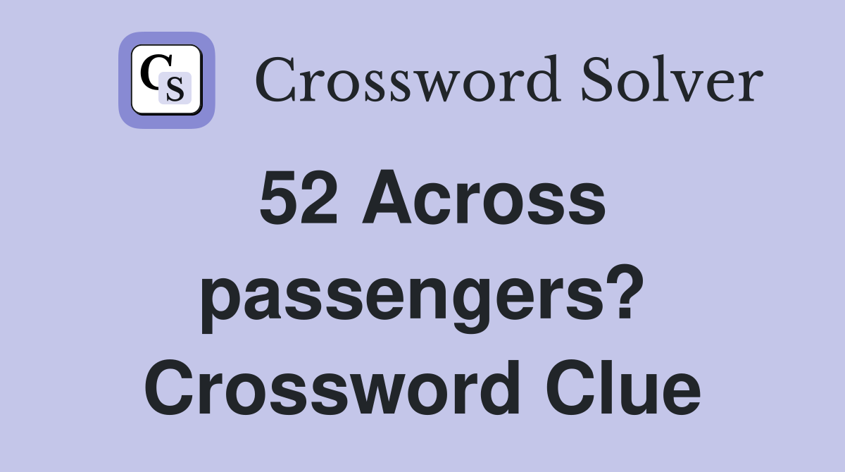 52 Across passengers? Crossword Clue