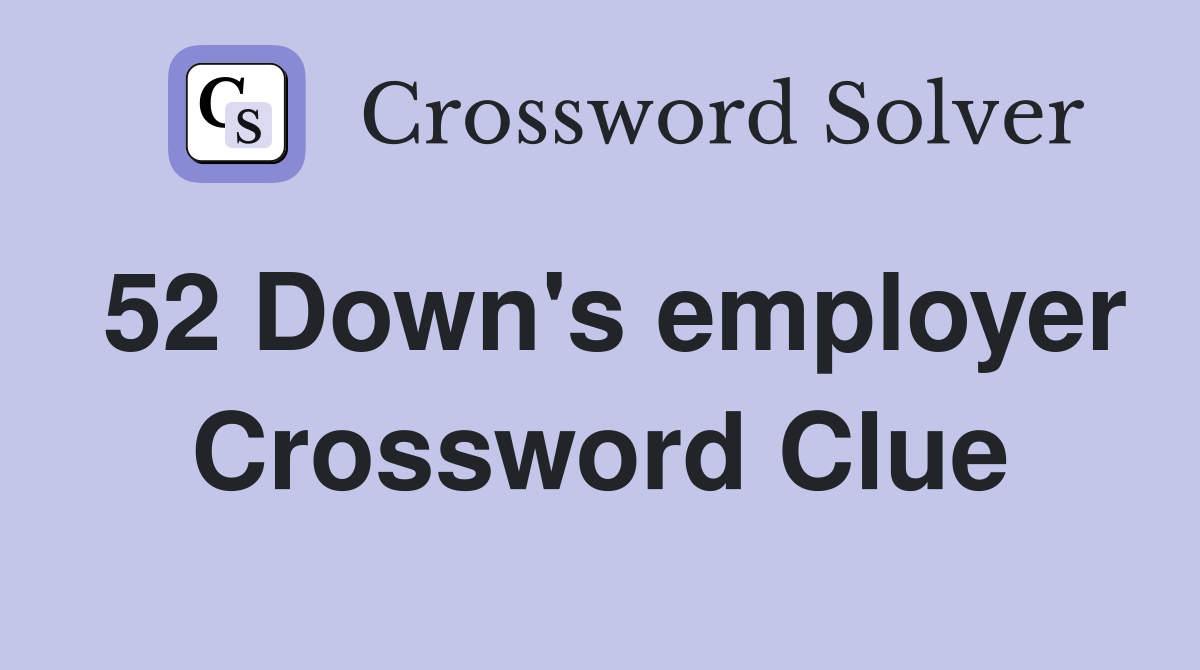 52 Down's employer Crossword Clue