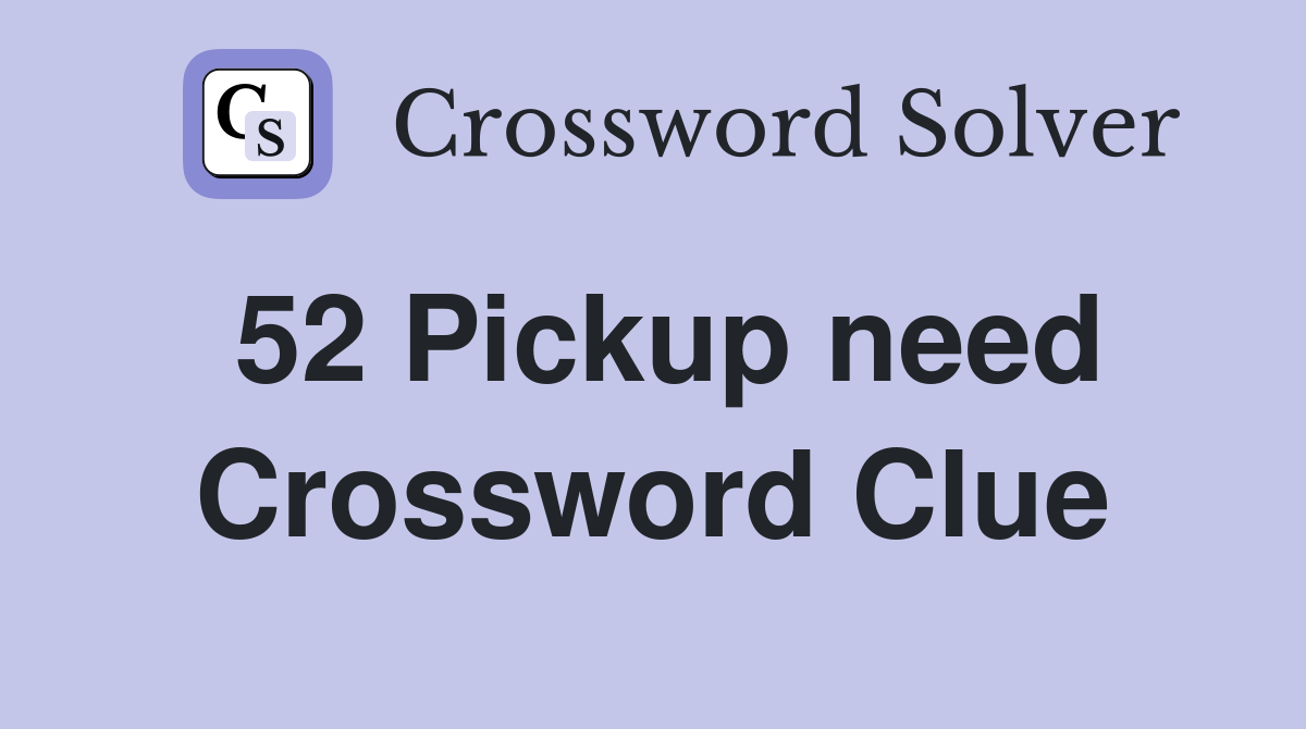 52 Pickup need Crossword Clue