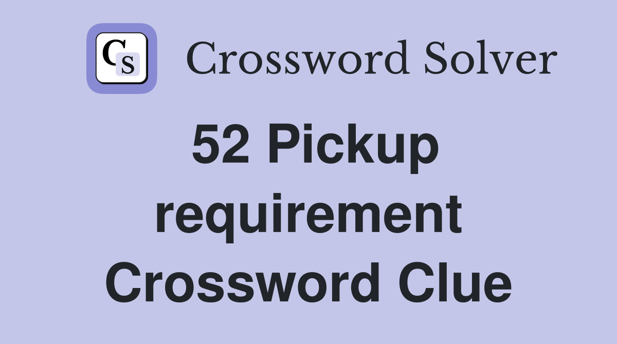 52 Pickup requirement Crossword Clue