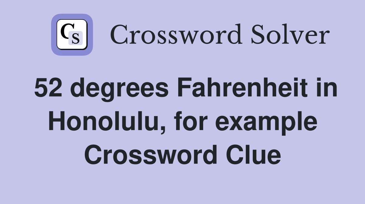 52 degrees Fahrenheit in Honolulu, for example Crossword Clue