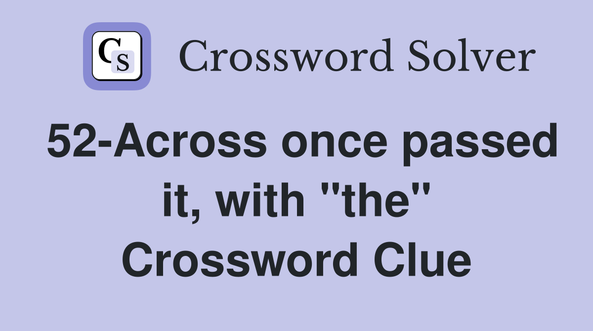 52-Across once passed it, with "the" Crossword Clue