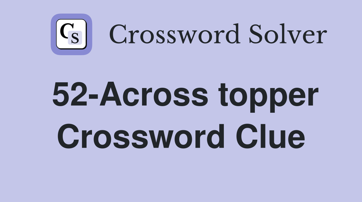 52-Across topper Crossword Clue