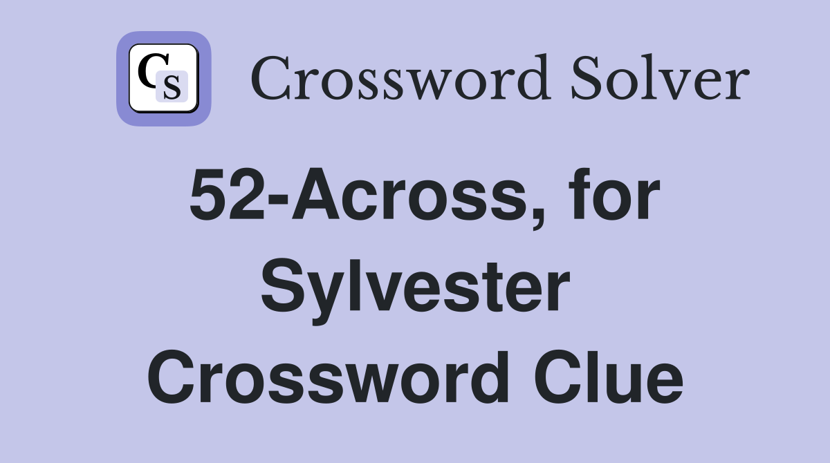 52-Across, for Sylvester Crossword Clue