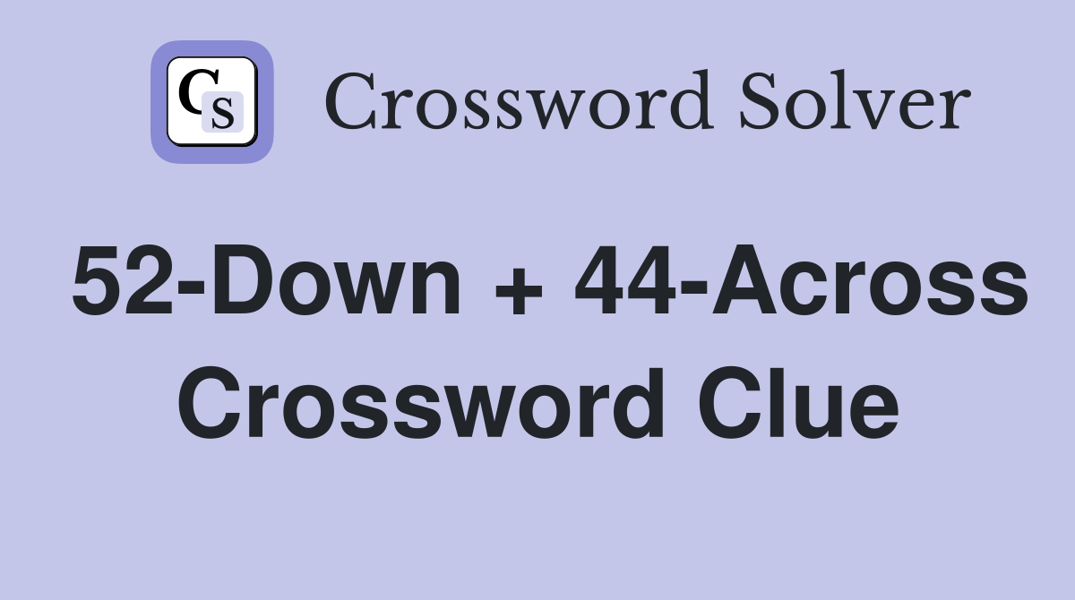 52-Down + 44-Across Crossword Clue