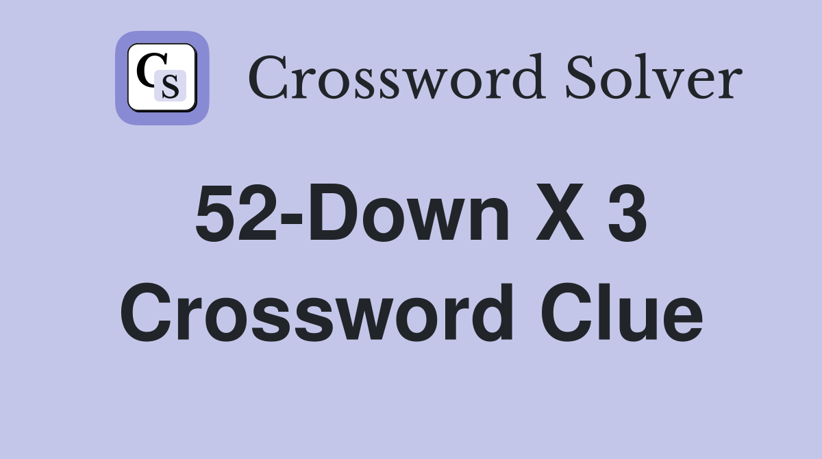 52-Down X 3 Crossword Clue
