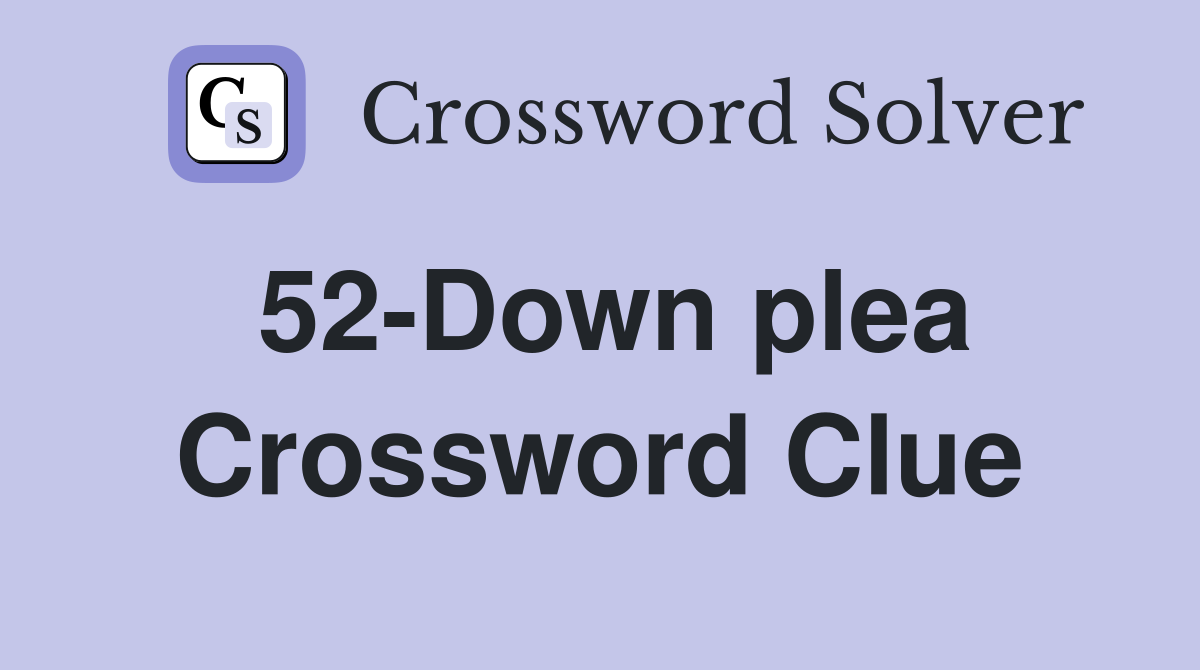 52-Down plea Crossword Clue