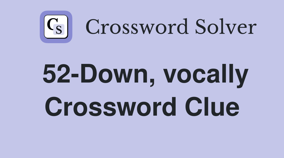 52-Down, vocally Crossword Clue