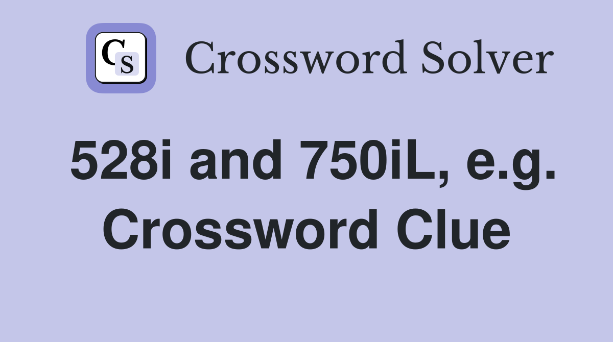 528i and 750iL, e.g. Crossword Clue