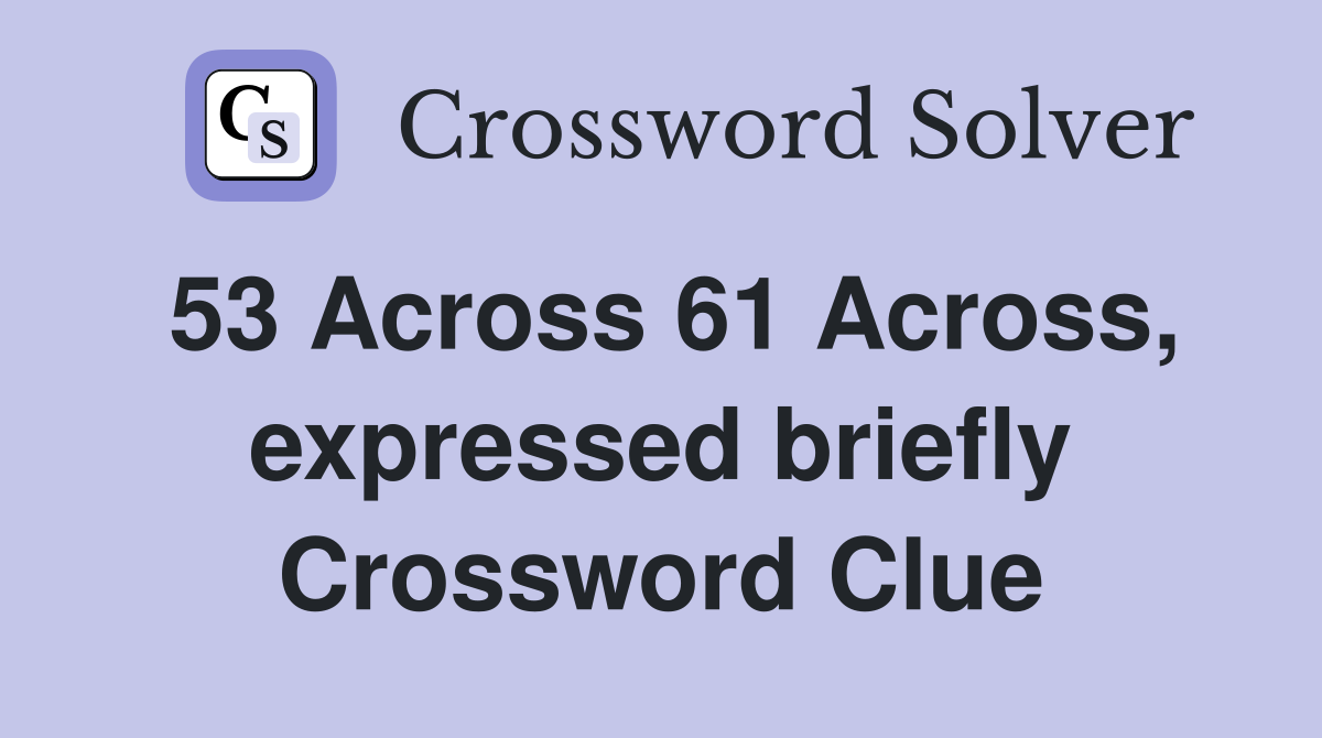 53 Across 61 Across, expressed briefly Crossword Clue