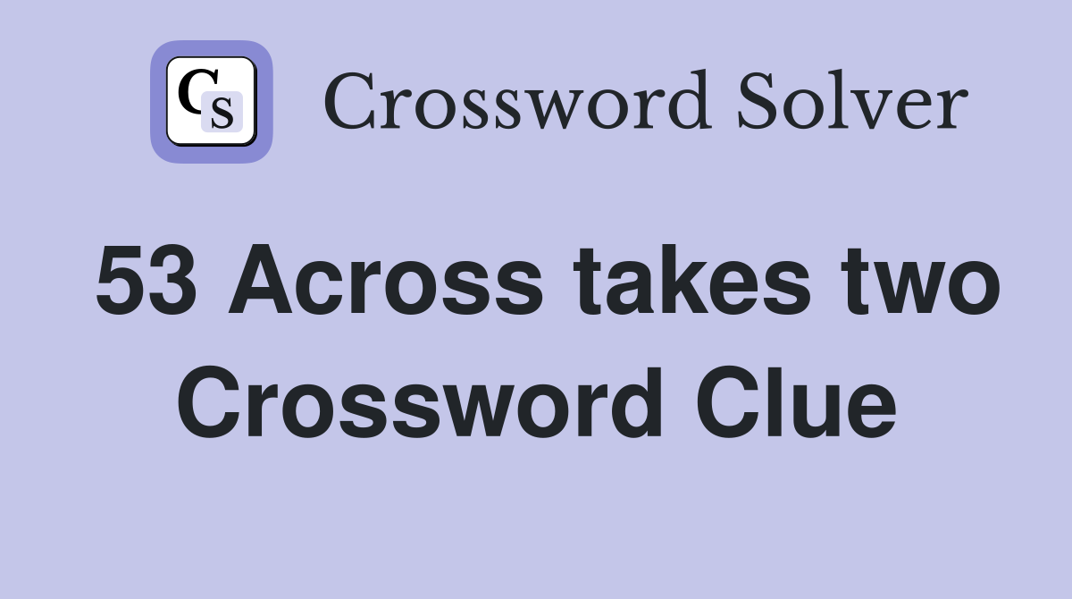 53 Across takes two Crossword Clue