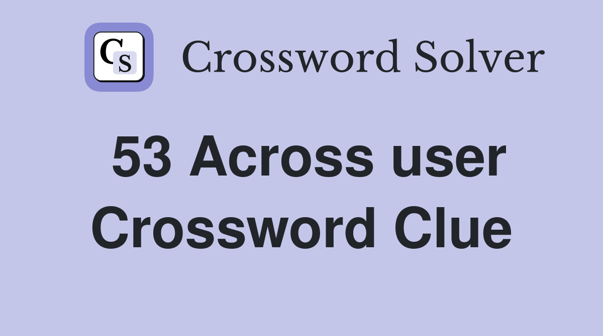 53 Across user Crossword Clue