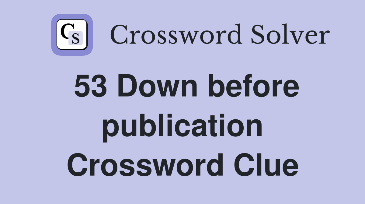 53 Down before publication Crossword Clue