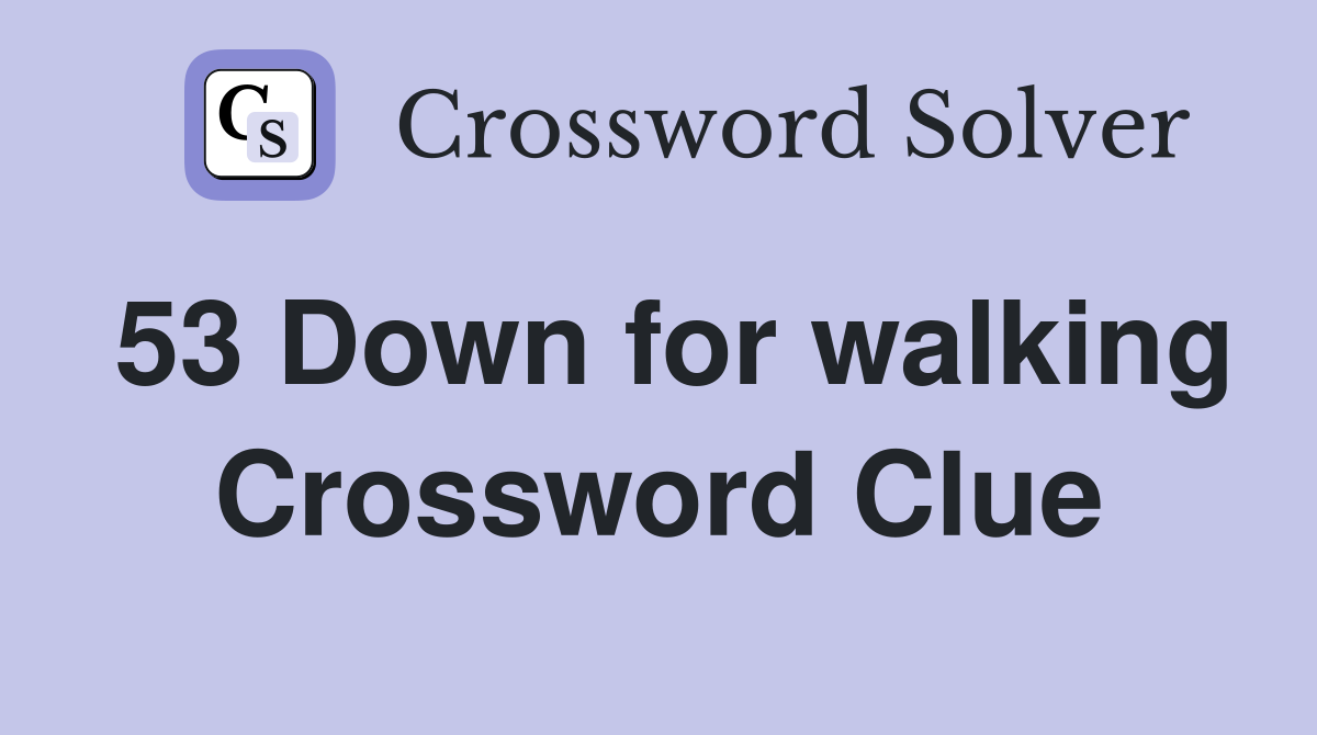 53 Down for walking Crossword Clue