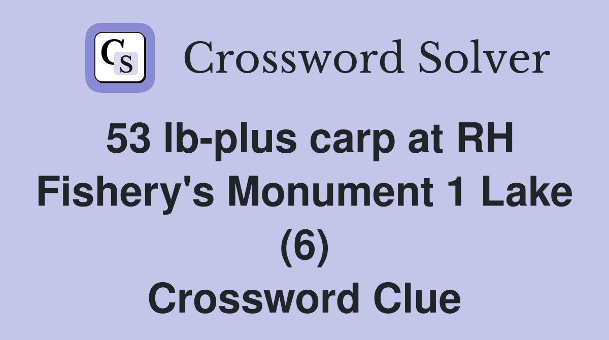 53 lb-plus carp at RH Fishery's Monument 1 Lake (6) Crossword Clue