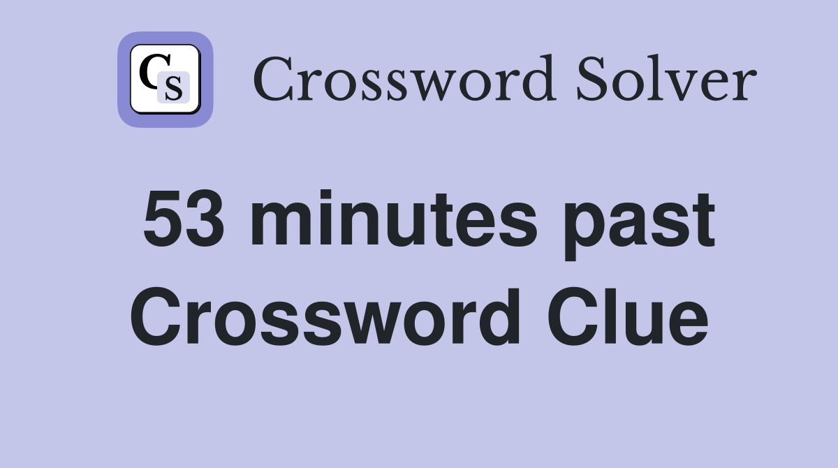53 minutes past Crossword Clue