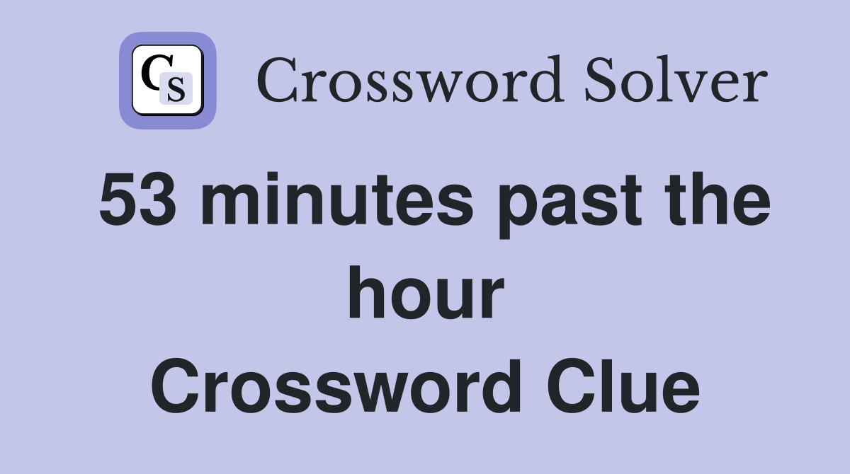 53 minutes past the hour Crossword Clue