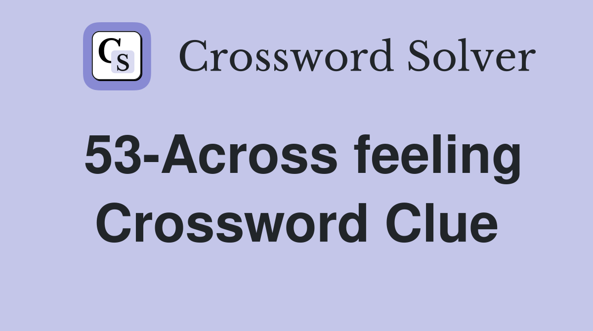 53-Across feeling Crossword Clue