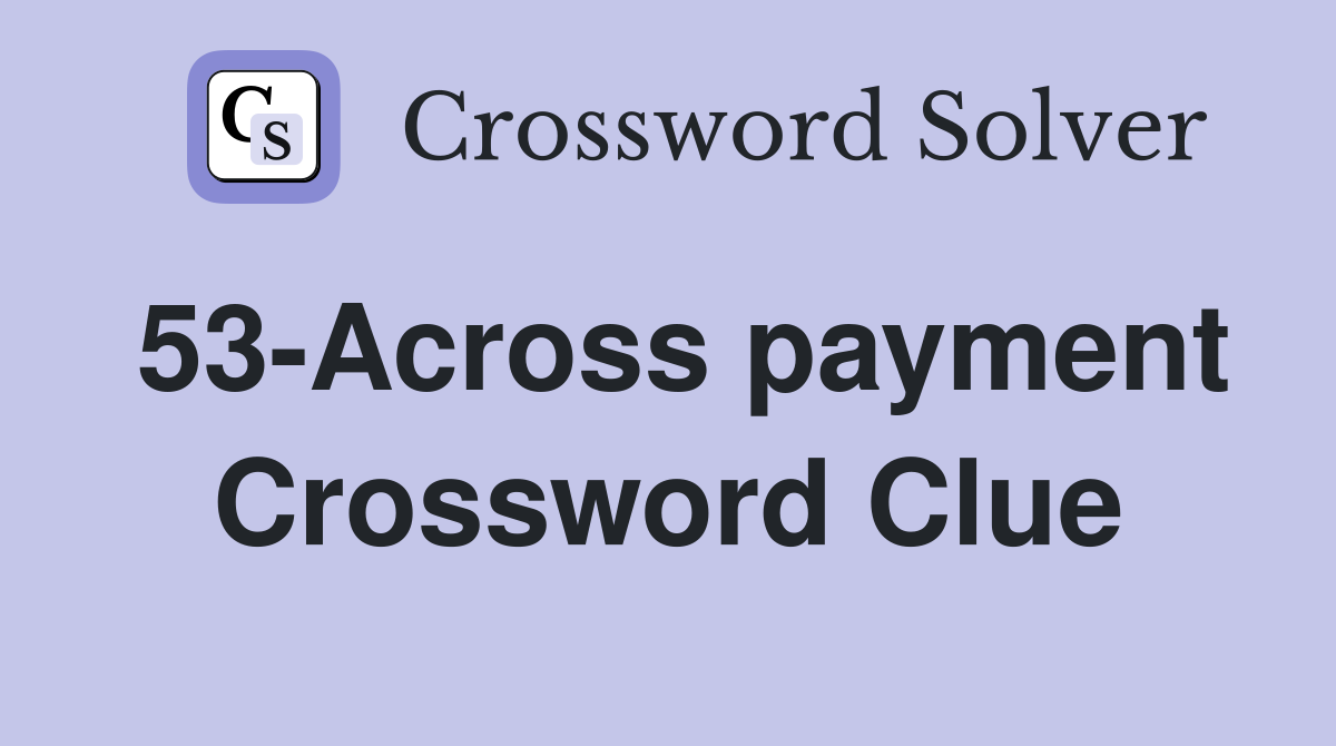 53-Across payment Crossword Clue