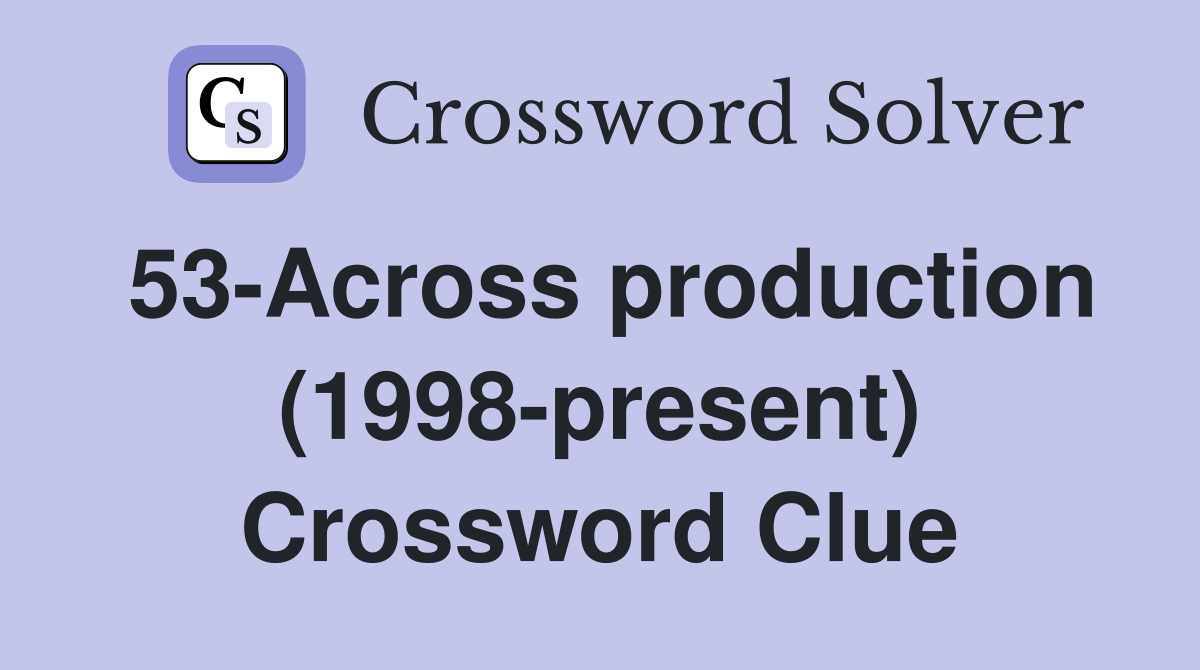 53-Across production (1998-present) Crossword Clue