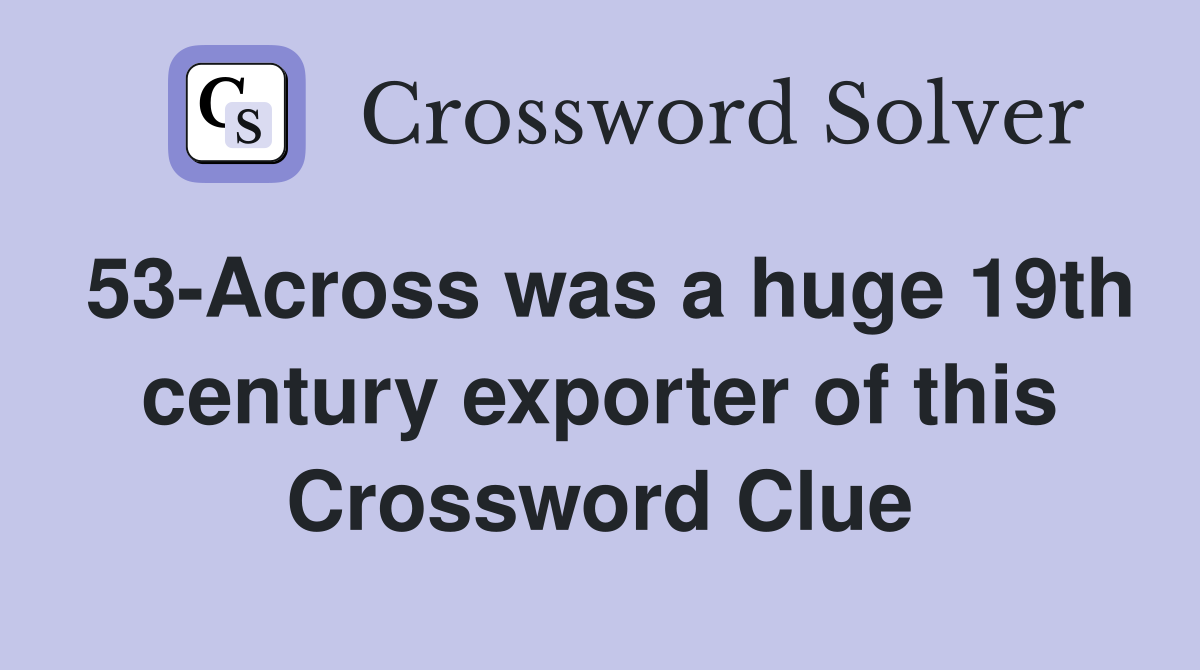 53-Across was a huge 19th century exporter of this Crossword Clue