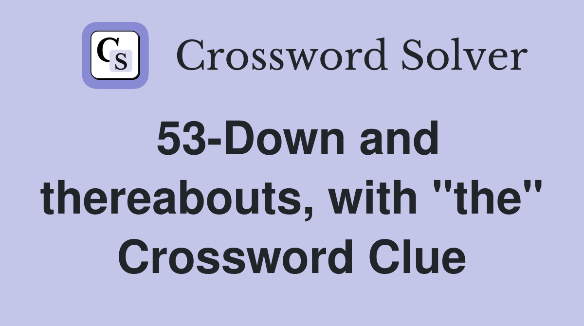 53-Down and thereabouts, with "the" Crossword Clue