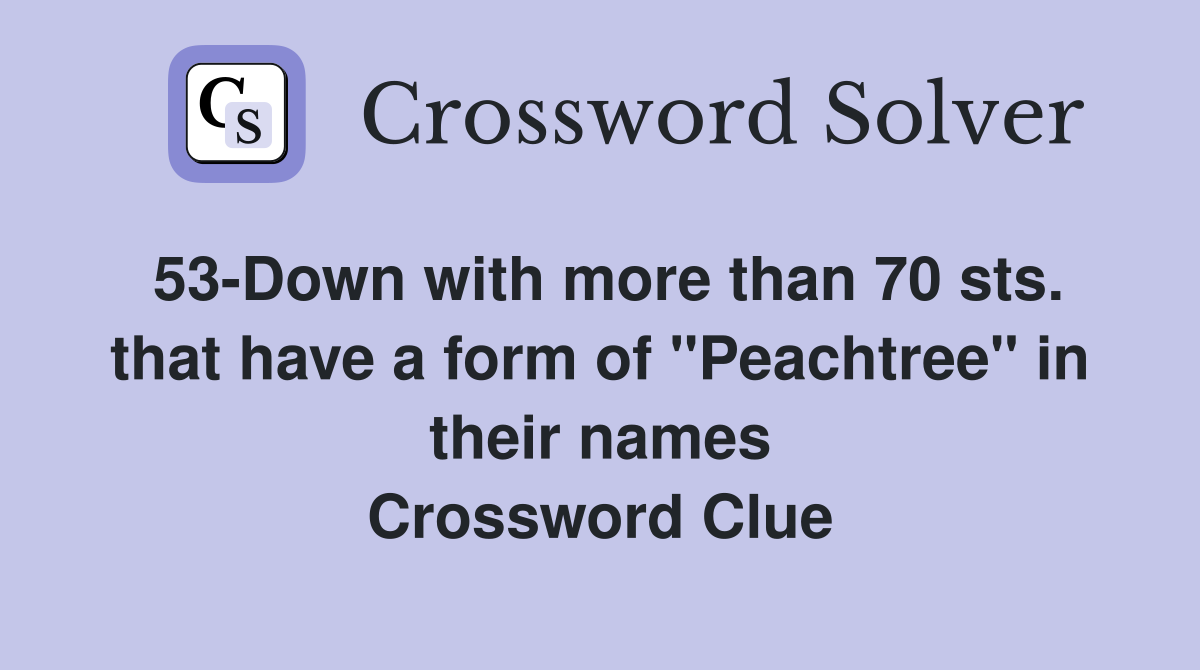 53-Down with more than 70 sts. that have a form of "Peachtree" in their names Crossword Clue