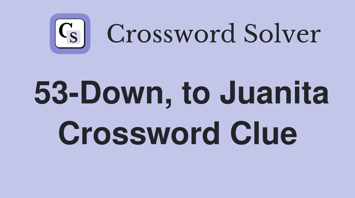 53-Down, to Juanita Crossword Clue