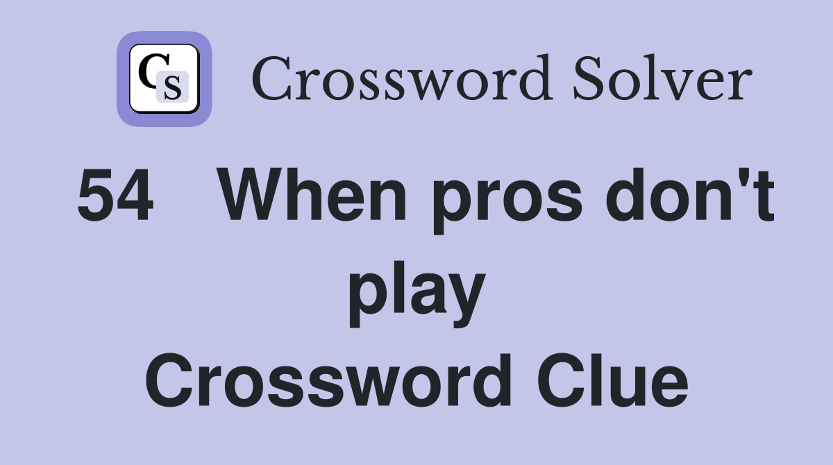 54	When pros don't play Crossword Clue