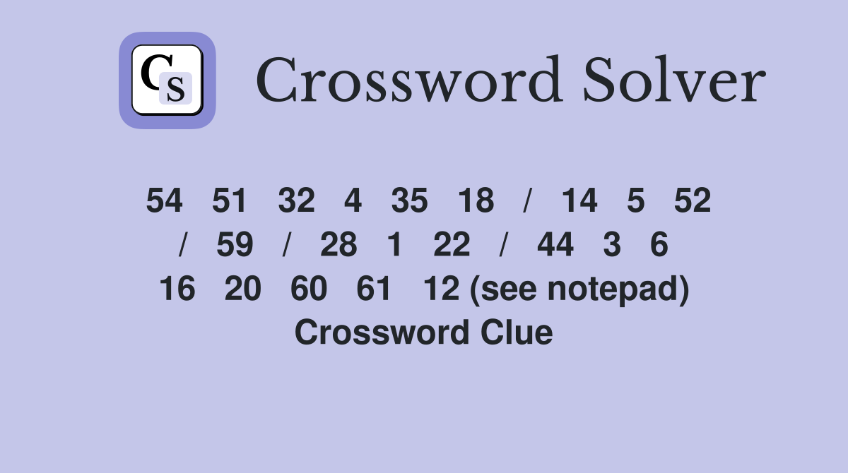 54   51   32   4   35   18   /   14   5   52   /   59   /   28   1   22   /   44   3   6   16   20   60   61   12 (see notepad) Crossword Clue