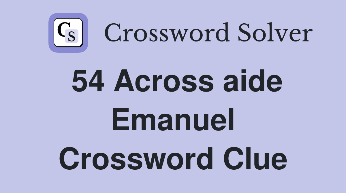 54 Across aide Emanuel Crossword Clue