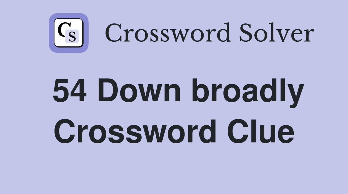 54 Down broadly Crossword Clue