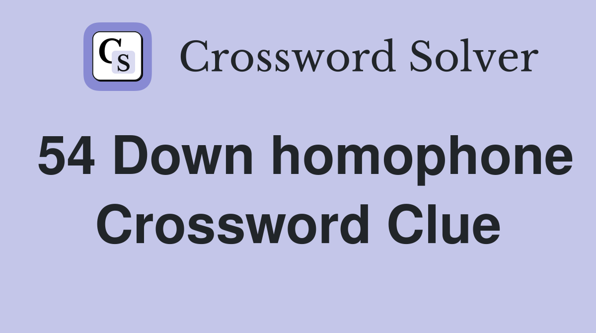 54 Down homophone Crossword Clue