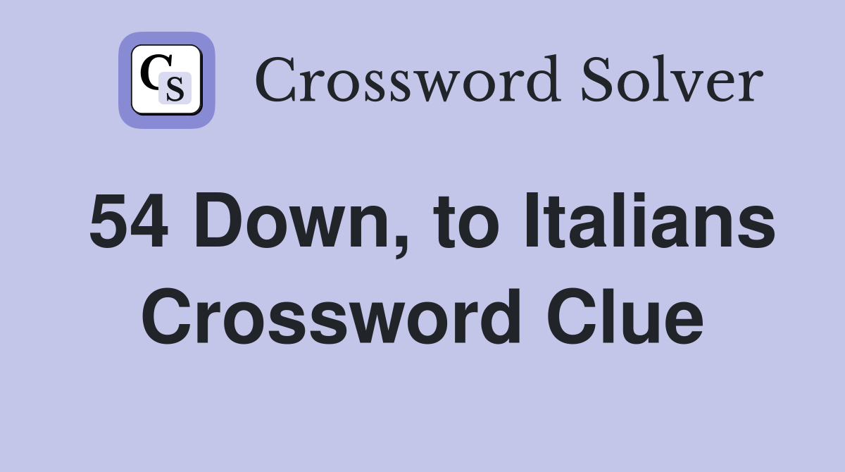54 Down, to Italians Crossword Clue