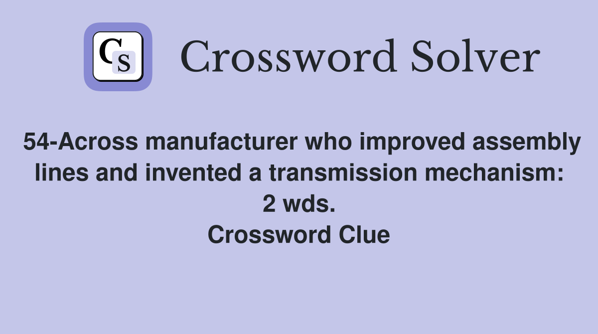 54-Across manufacturer who improved assembly lines and invented a transmission mechanism: 2 wds. Crossword Clue