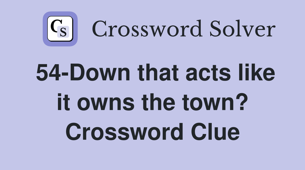 54-Down that acts like it owns the town? Crossword Clue
