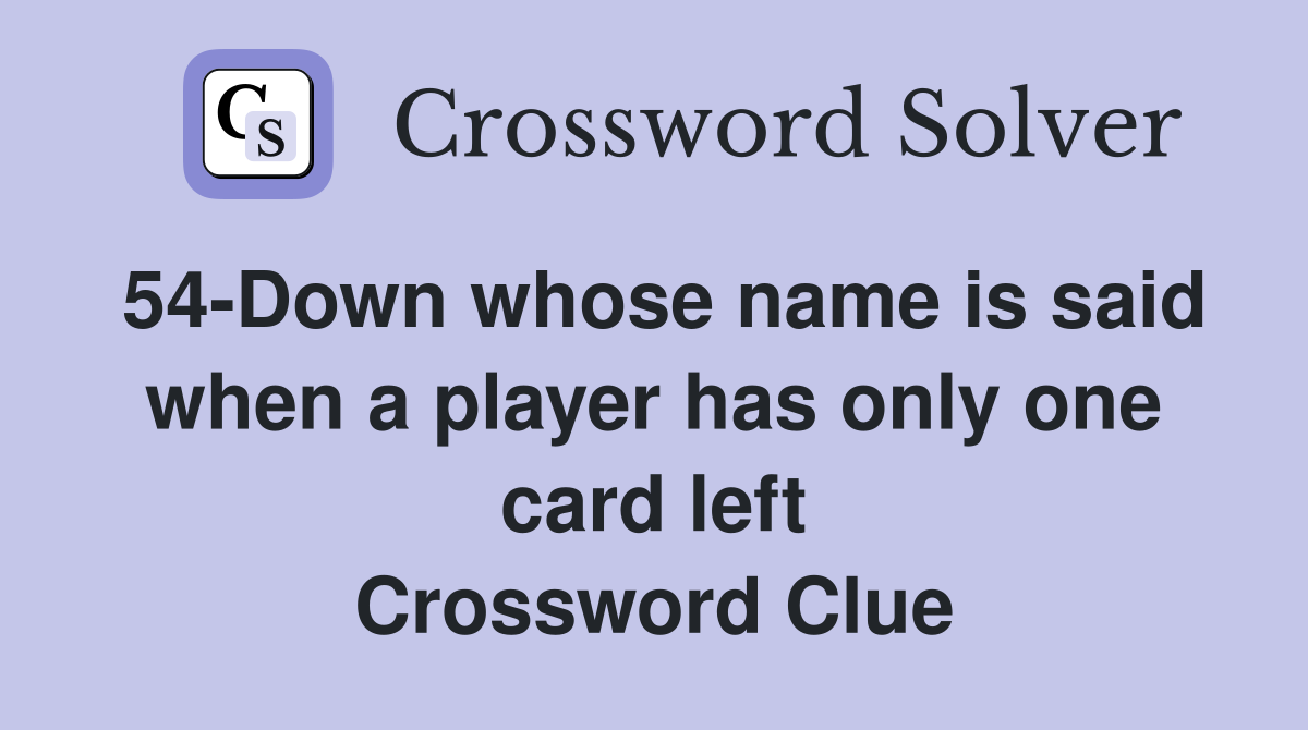 54-Down whose name is said when a player has only one card left Crossword Clue