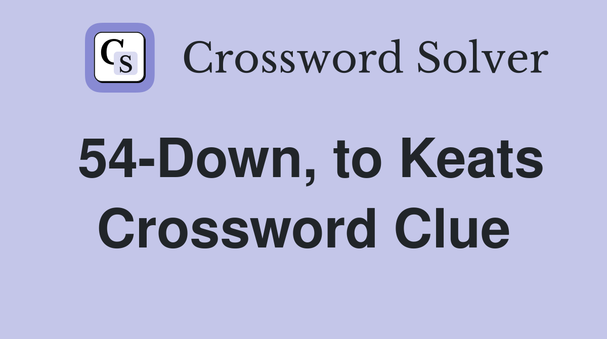 54-Down, to Keats Crossword Clue
