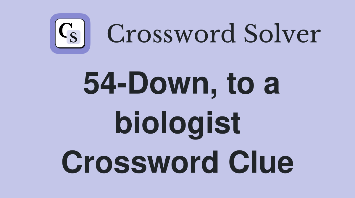 54-Down, to a biologist Crossword Clue