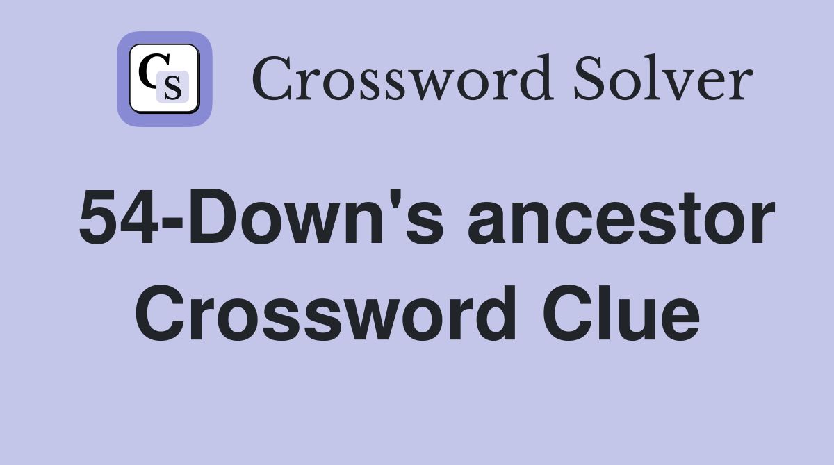 54-Down's ancestor Crossword Clue