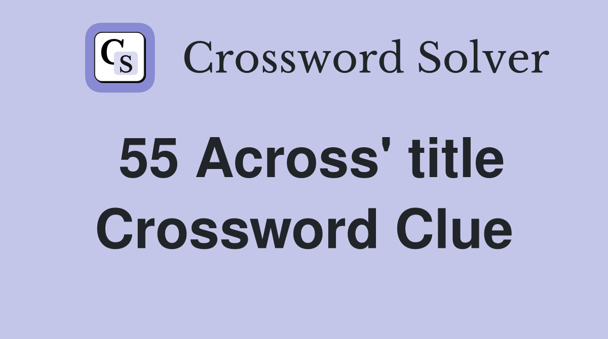 55 Across' title Crossword Clue
