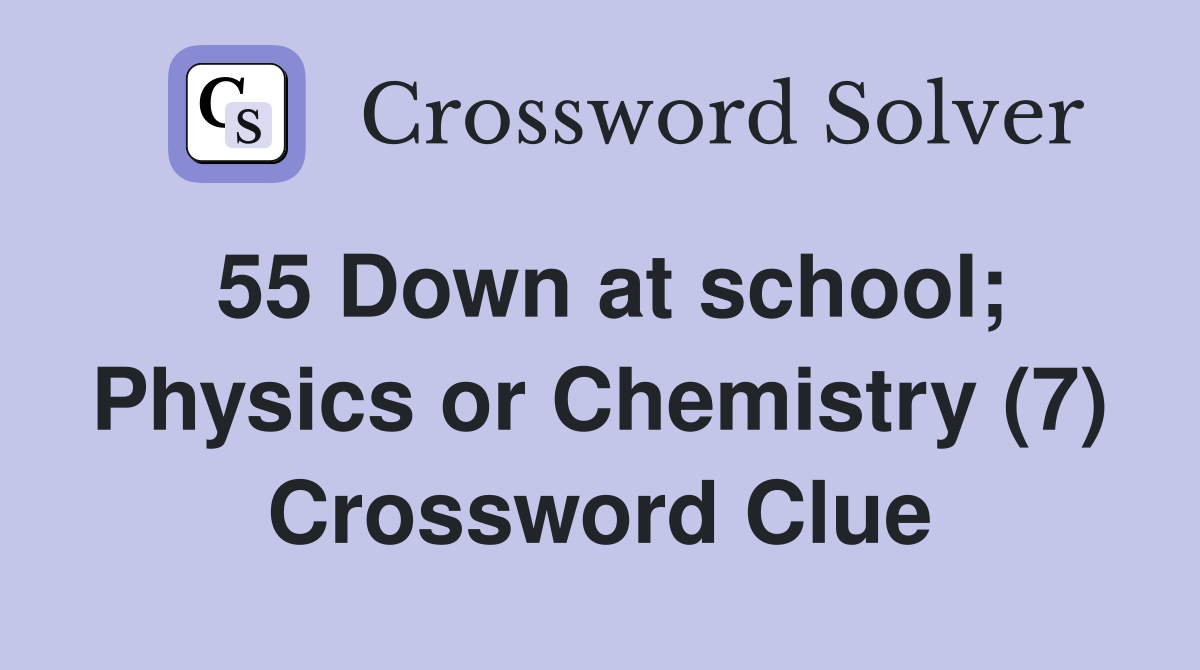 55 Down at school; Physics or Chemistry (7) Crossword Clue